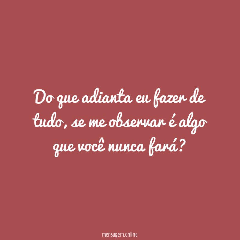 Do que adianta eu fazer de tudo