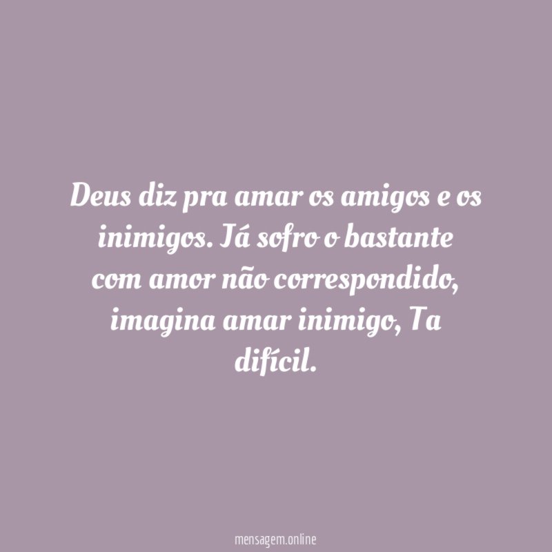 Deus diz pra amar os amigos e os inimigos