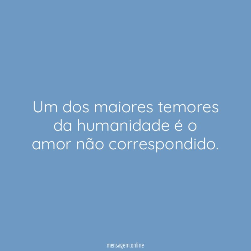 Um dos maiores temores da humanidade é o amor não correspondido