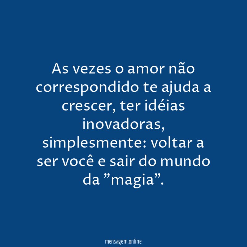 As vezes o amor não correspondido te ajuda a crescer