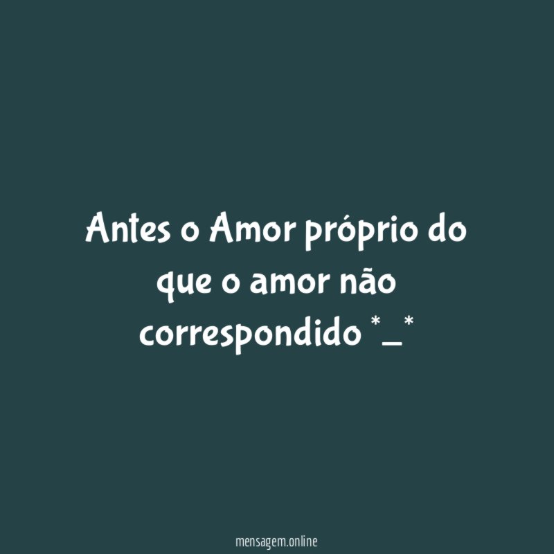 Antes o Amor próprio do que o amor não correspondido *_*