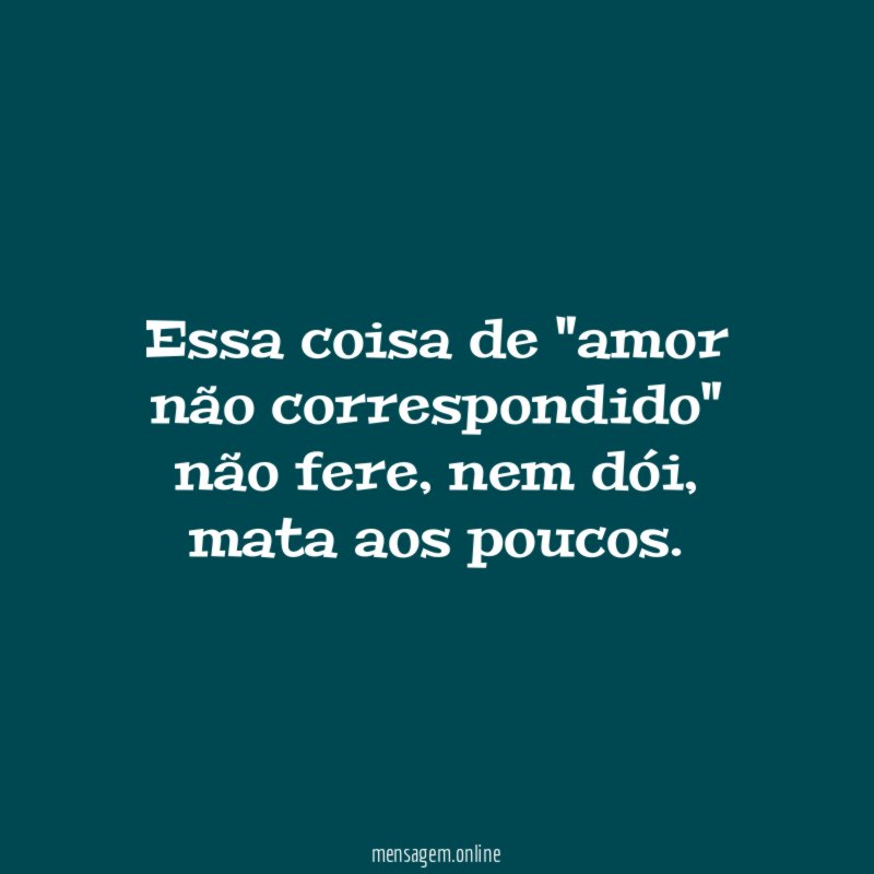 Essa coisa de "amor não correspondido" não fere