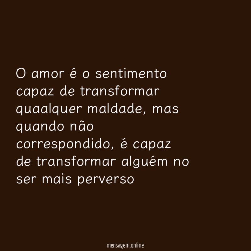 O amor é o sentimento capaz de transformar quaalquer maldade