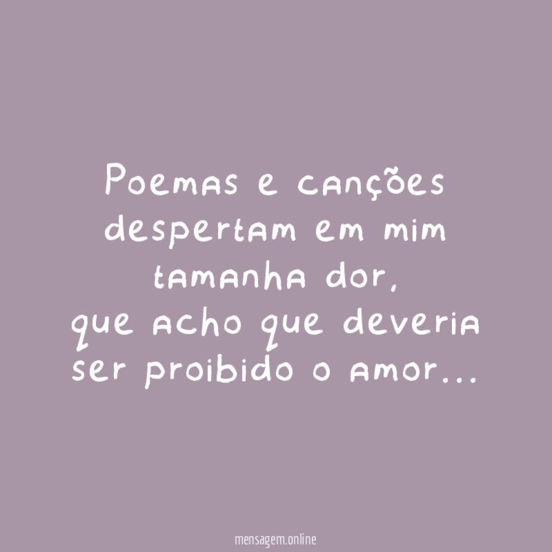 Poemas e canções despertam em mim tamanha dor
