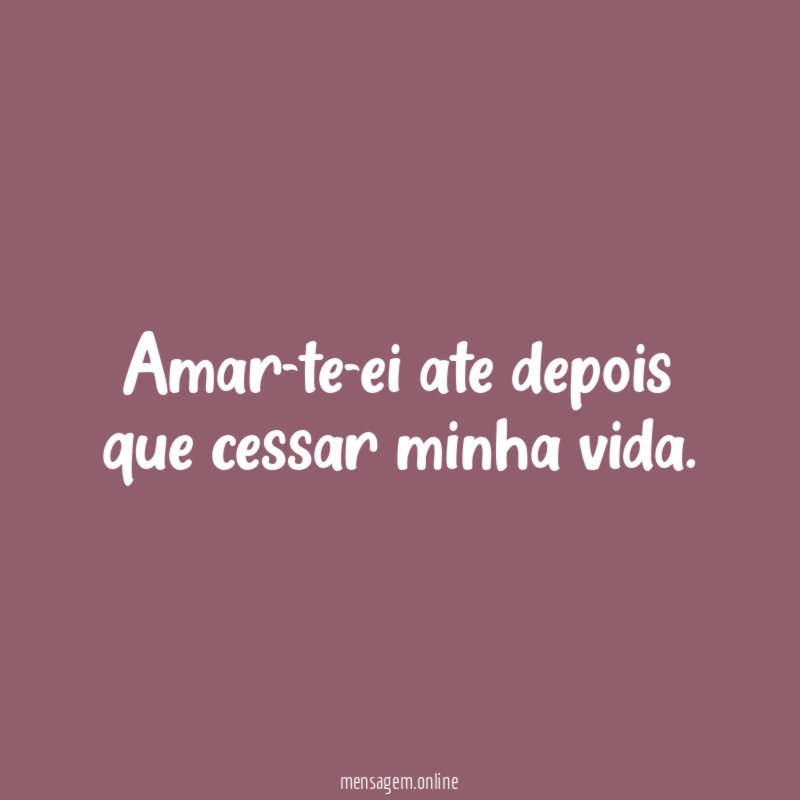 Amar-te-ei ate depois que cessar minha vida