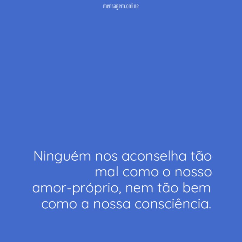 Ninguém nos aconselha tão mal como o nosso amor-próprio