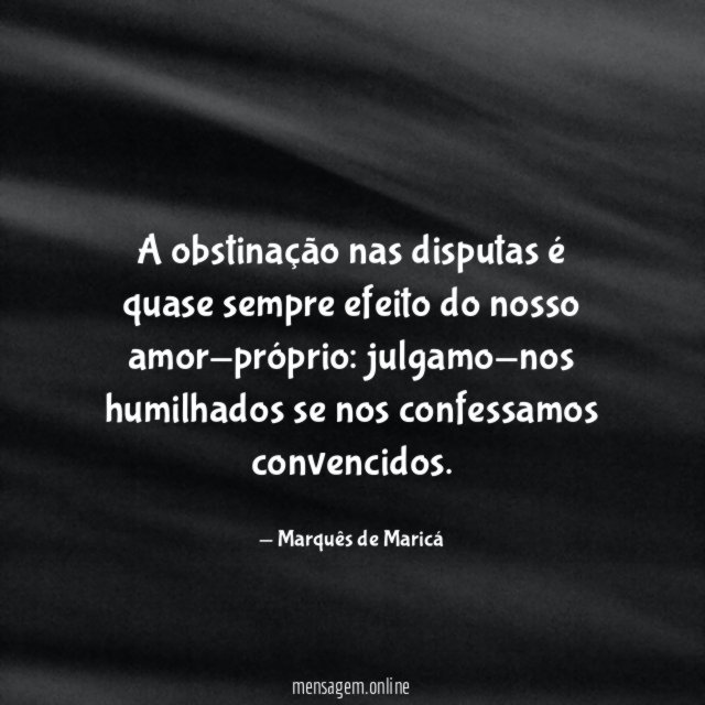 A obstinação nas disputas é quase sempre efeito do nosso amor-próprio