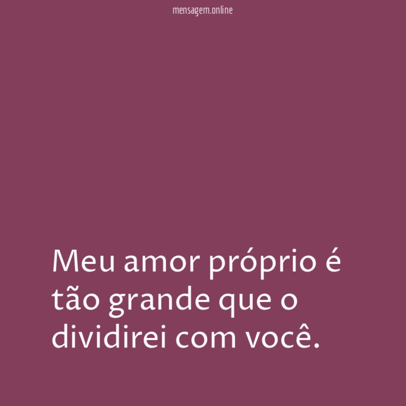 meu amor próprio é tão grande que o dividirei com você