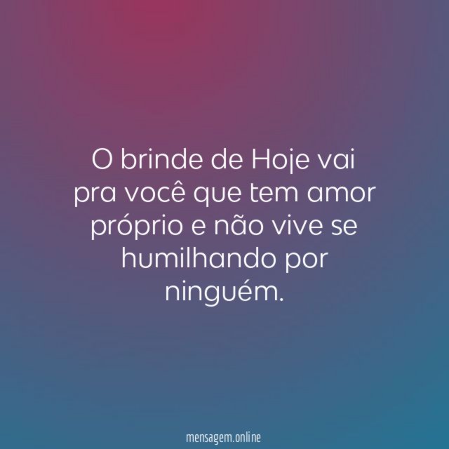 O brinde de Hoje vai pra você que