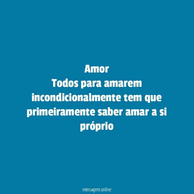Amor Todos para amarem incondicionalmente tem que primeiramente saber