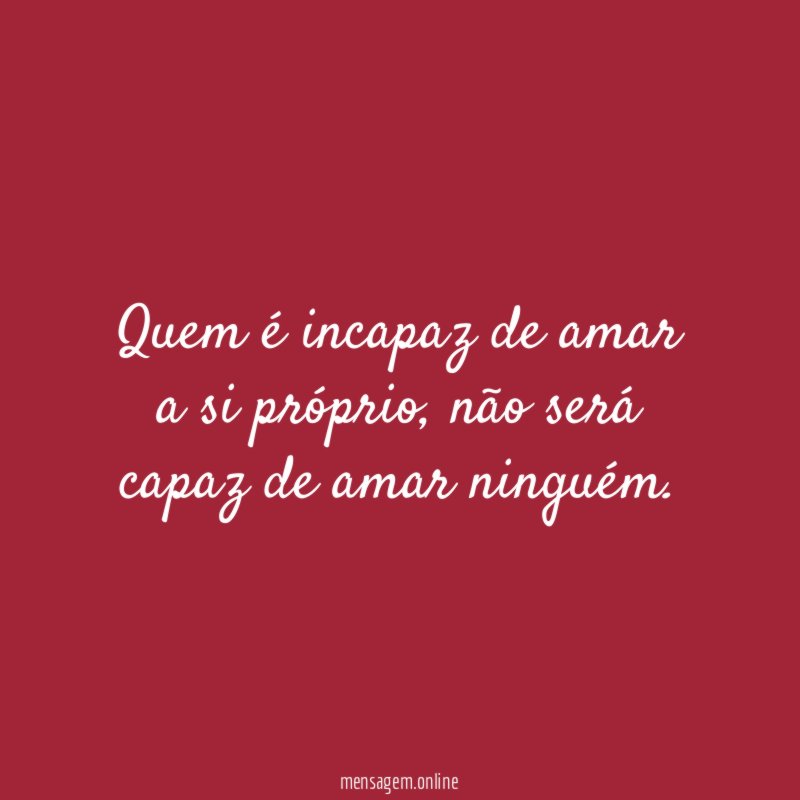 Quem é incapaz de amar a si próprio