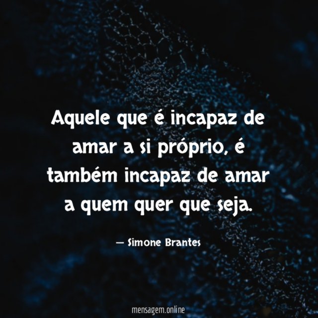 Aquele que é incapaz de amar a si próprio