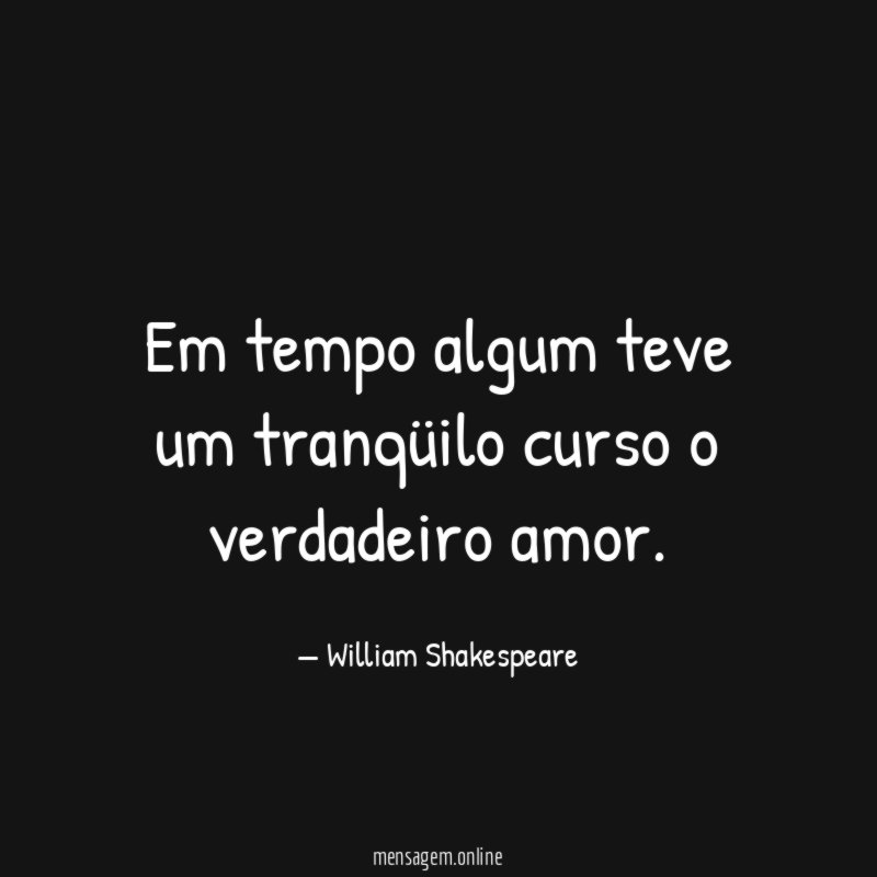 Em tempo algum teve um tranqüilo curso o verdadeiro amor