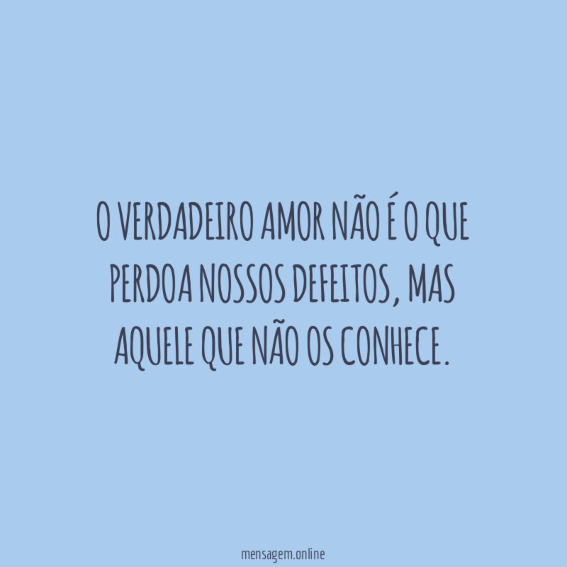 O verdadeiro amor não é o que perdoa nossos defeitos