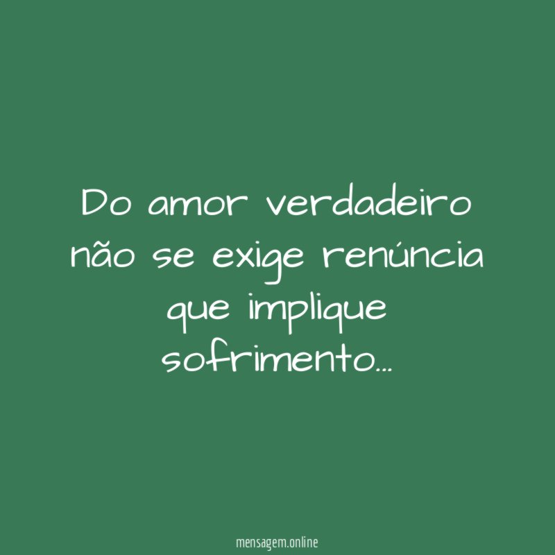 Do amor verdadeiro não se exige renúncia que implique sofrimento