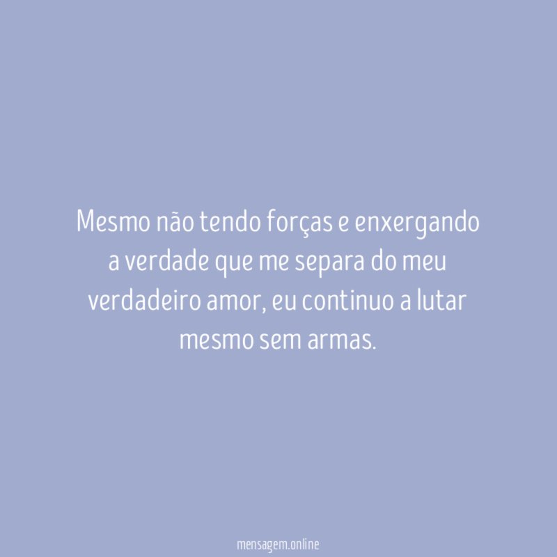 Mesmo não tendo forças e enxergando a verdade