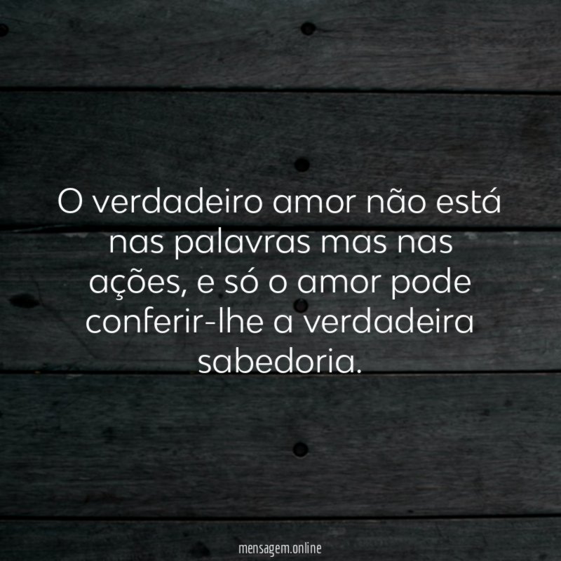 O verdadeiro amor não está nas palavras mas nas ações