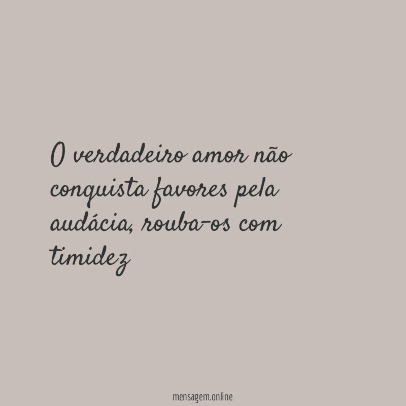 O verdadeiro amor não conquista favores pela audácia