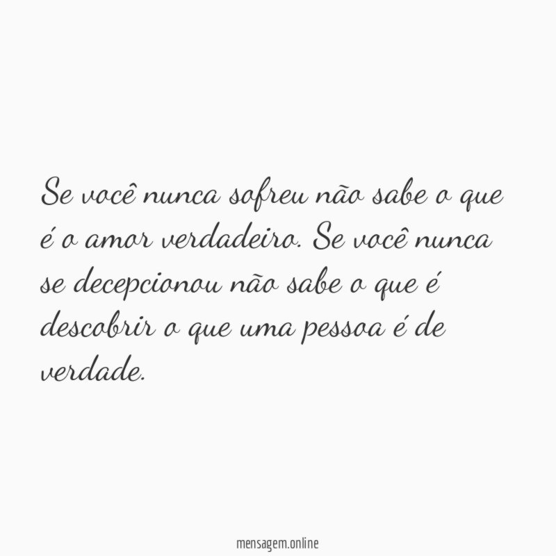 Se você nunca sofreu não sabe o que é o amor verdadeiro