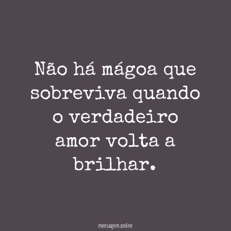Não há mágoa que sobreviva quando o verdadeiro