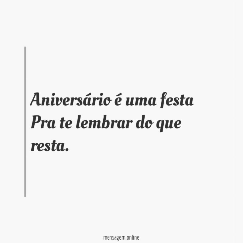 Aniversário é uma festa Pra te lembrar do que resta