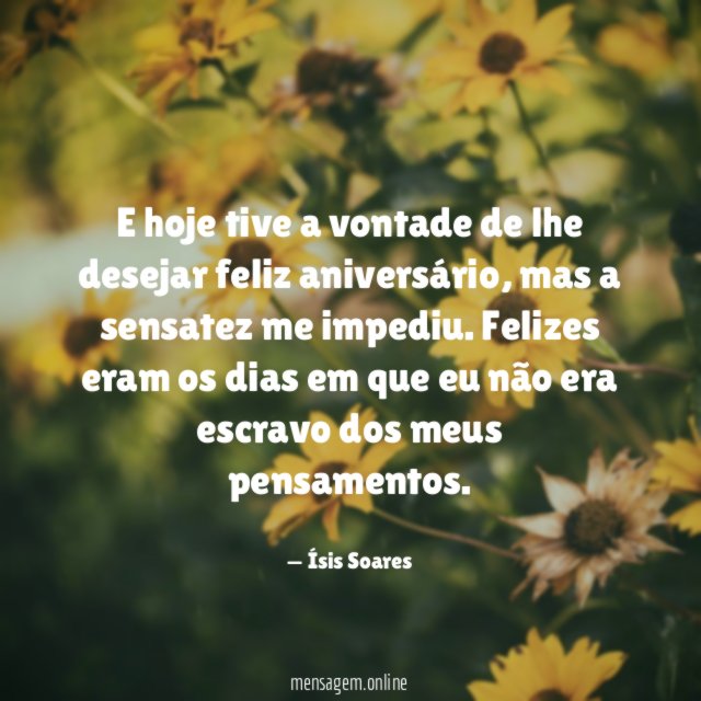 E hoje tive a vontade de lhe desejar feliz aniversário