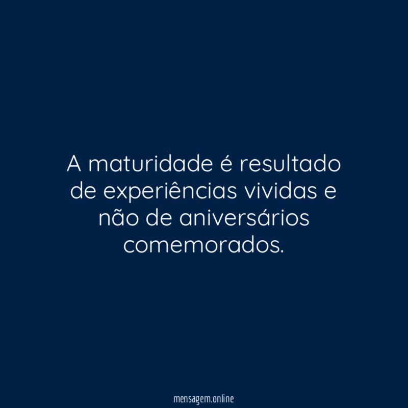 A maturidade é resultado de experiências vividas