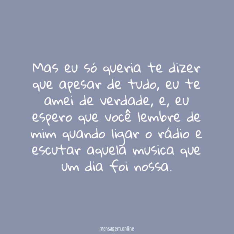 Mas eu só queria te dizer que apesar de tudo