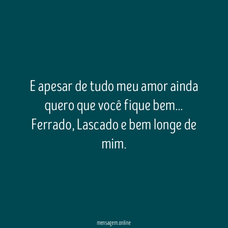 E apesar de tudo meu amor ainda quero que você fique bem
