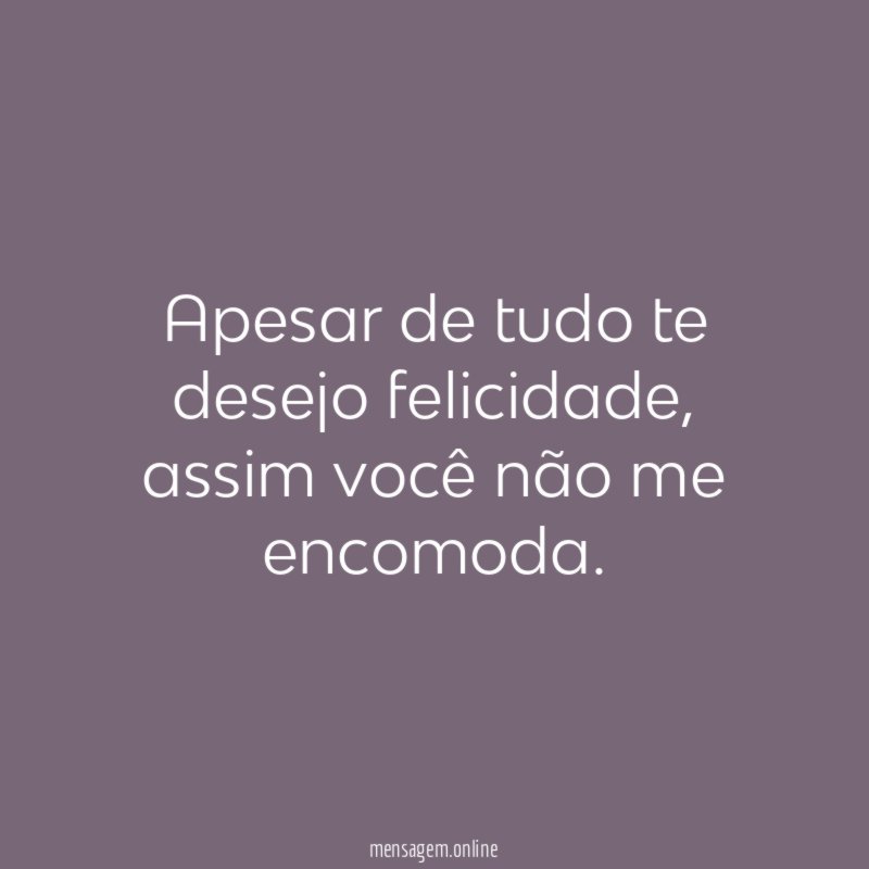 Apesar de tudo te desejo felicidade