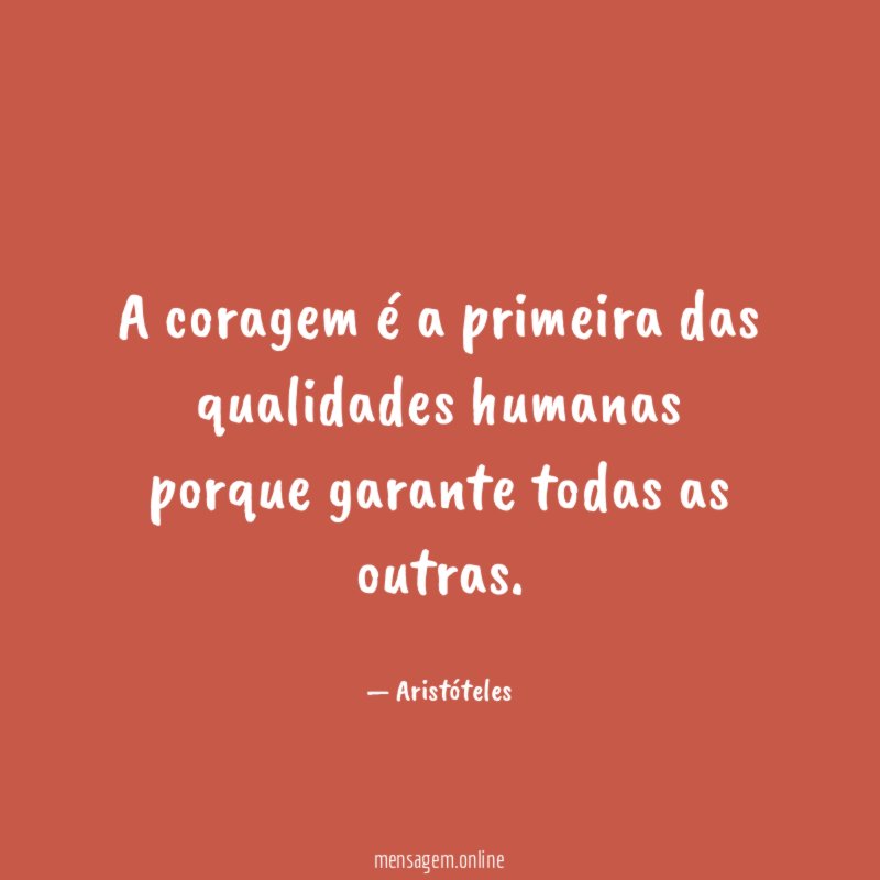 A coragem é a primeira das qualidades humanas porque garante todas as outras