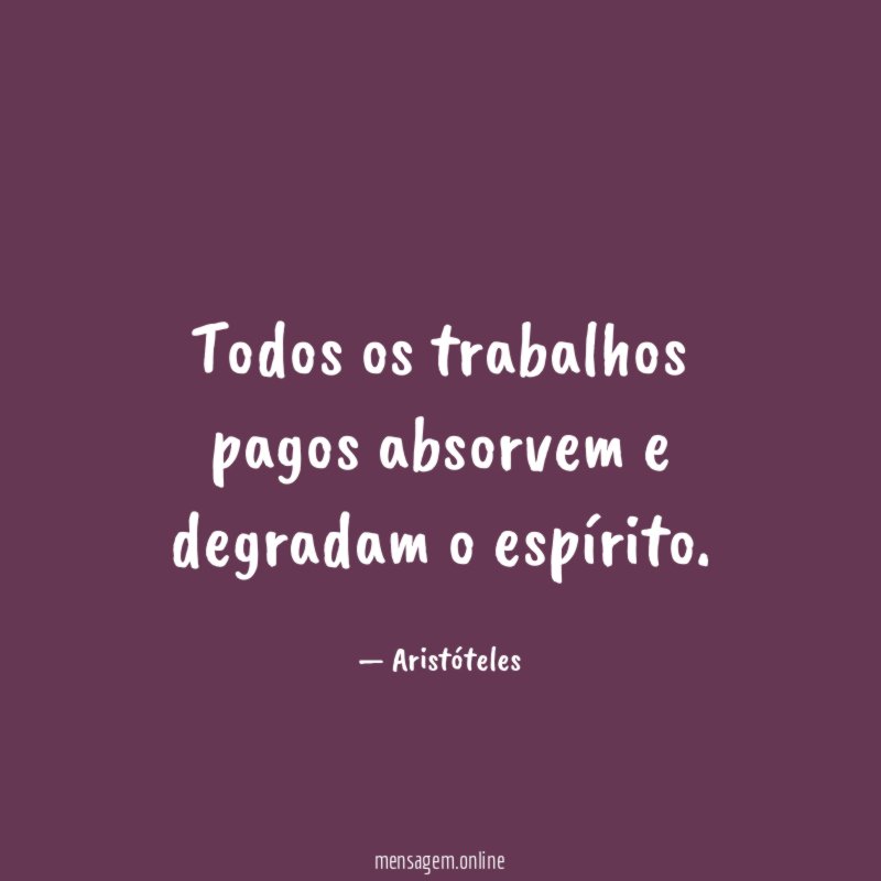 Todos os trabalhos pagos absorvem e degradam o espírito