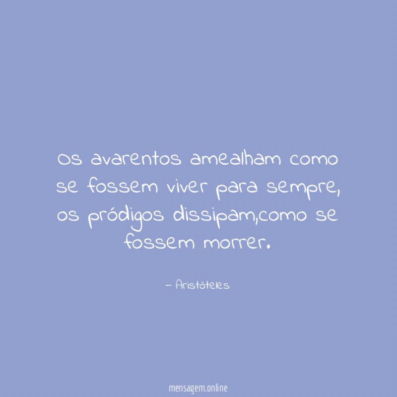 Os avarentos amealham como se fossem viver para sempre