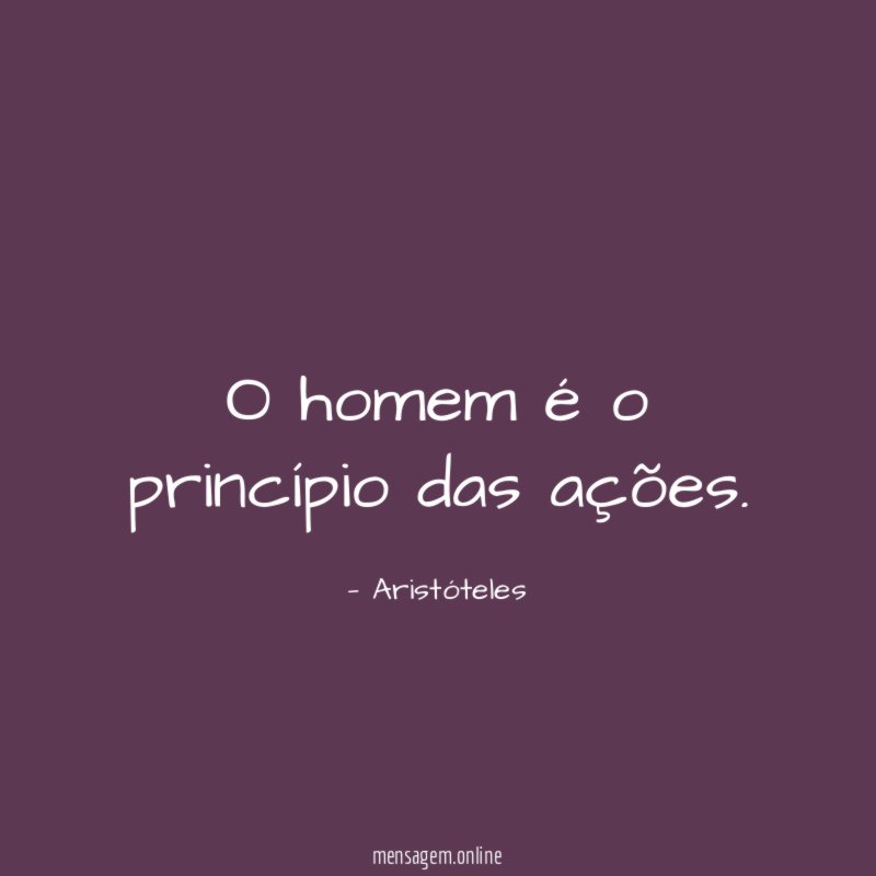 O homem é o princípio das ações