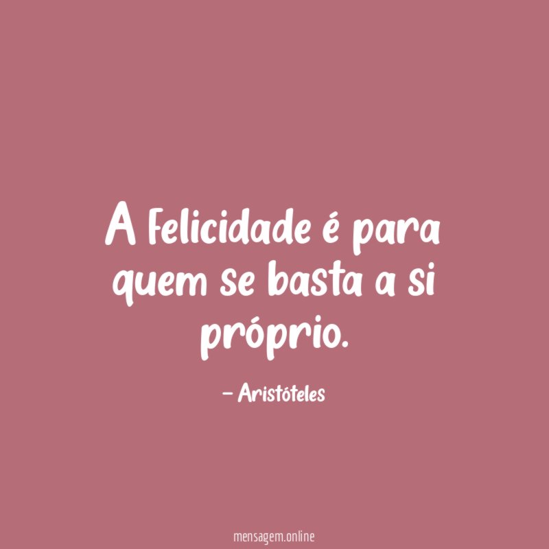 A felicidade é para quem se basta a si próprio