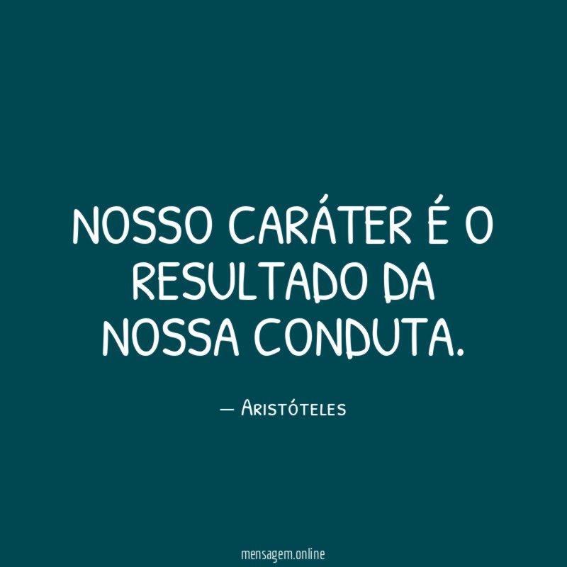 Nosso caráter é o resultado da nossa conduta