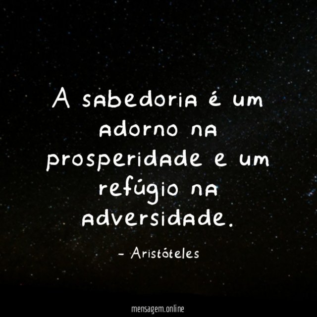 A sabedoria é um adorno na prosperidade e um refúgio na adversidade