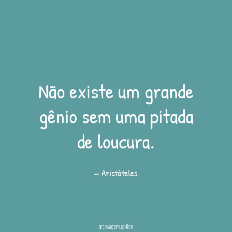 Não existe um grande gênio sem uma pitada de loucura