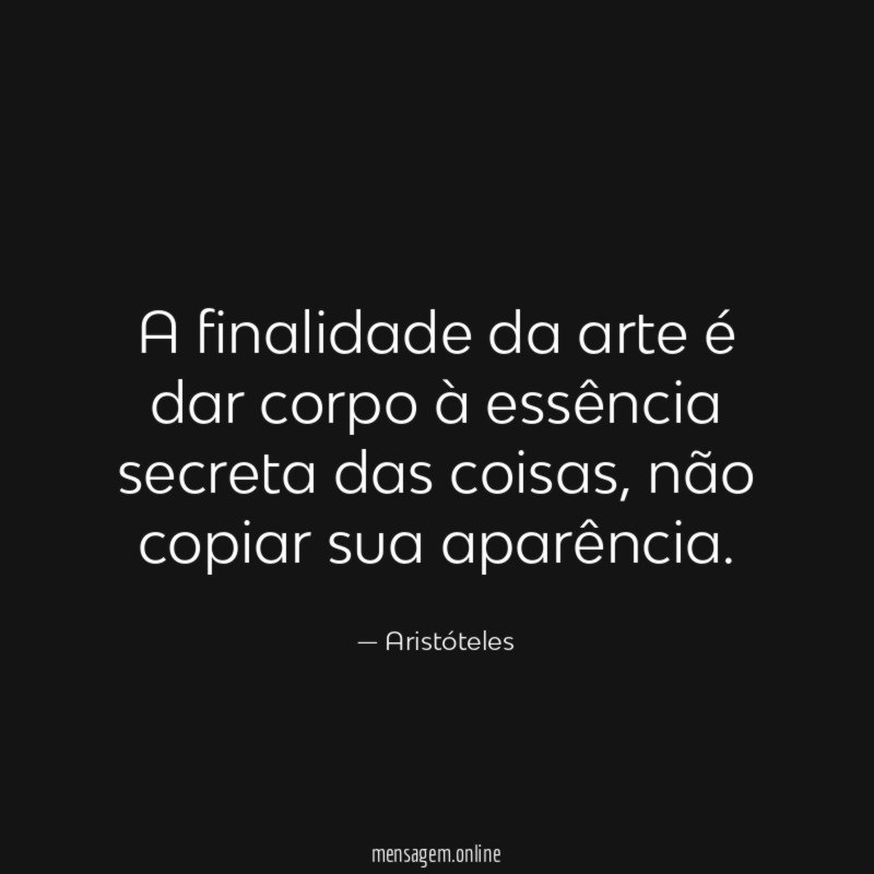 A finalidade da arte é dar corpo à essência secreta das coisas