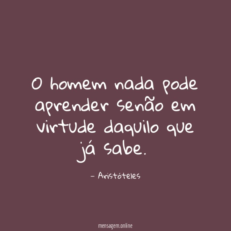 O homem nada pode aprender senão em virtude