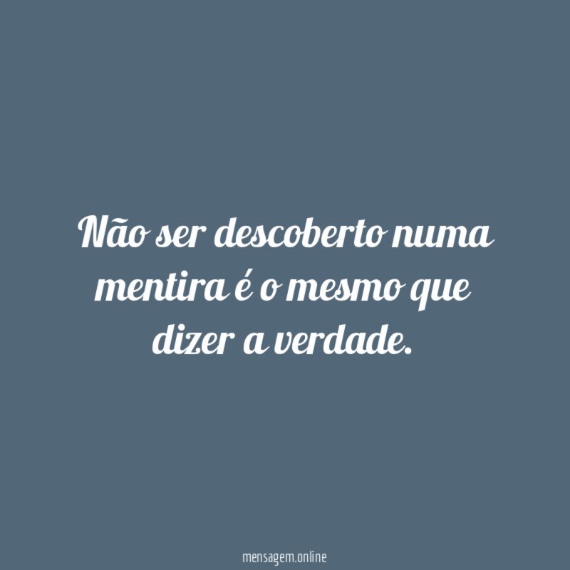 Não ser descoberto numa mentira é o mesmo que dizer a verdade