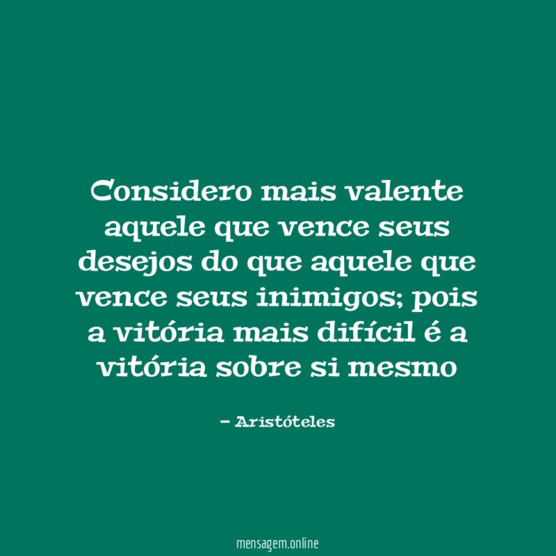 Considero mais valente aquele que vence seus desejos