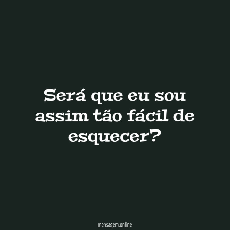 Será que eu sou assim tão fácil de esquecer
