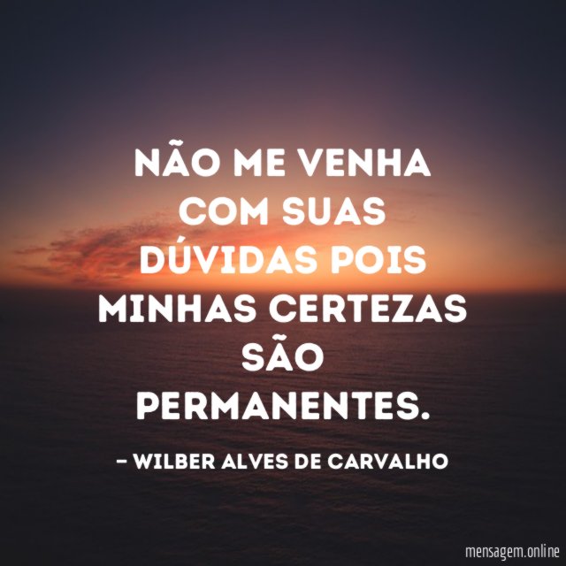 Não me venha com suas dúvidas pois minhas