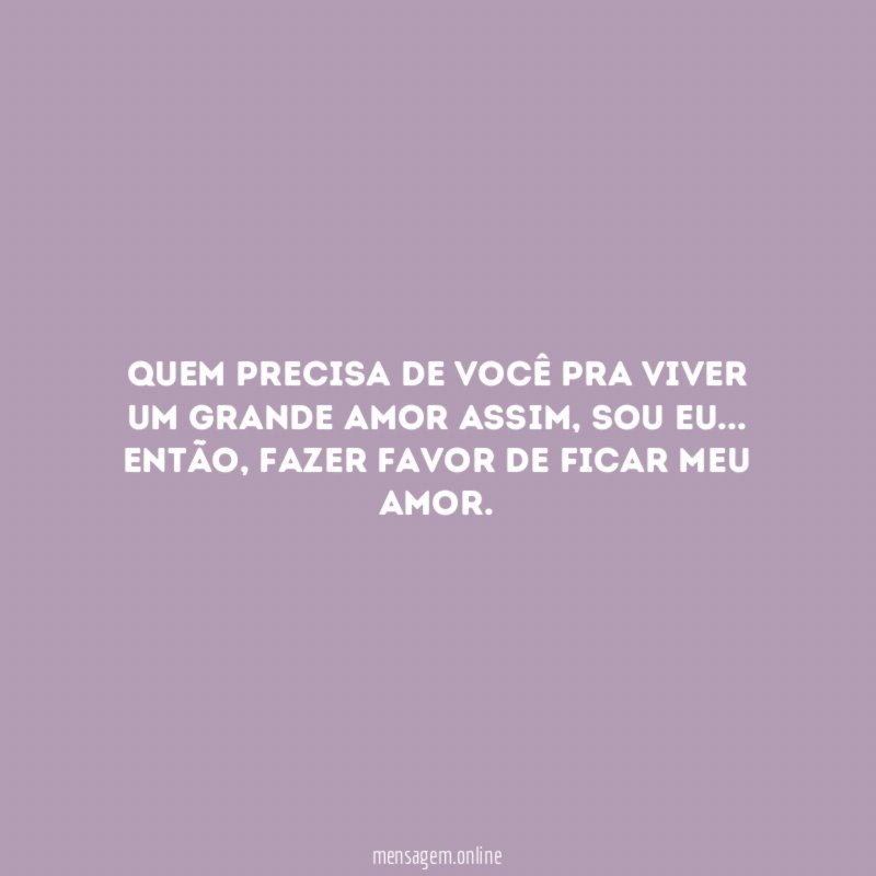 Quem precisa de você pra viver um grande amor assim