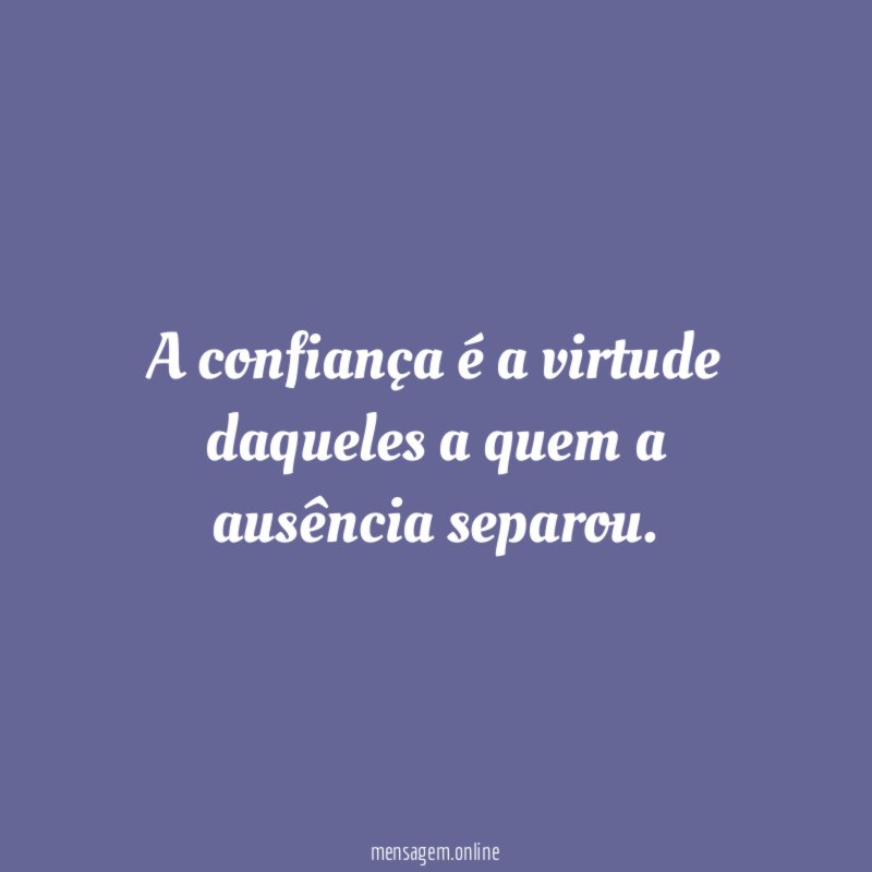 A confiança é a virtude daqueles a quem a ausência separou