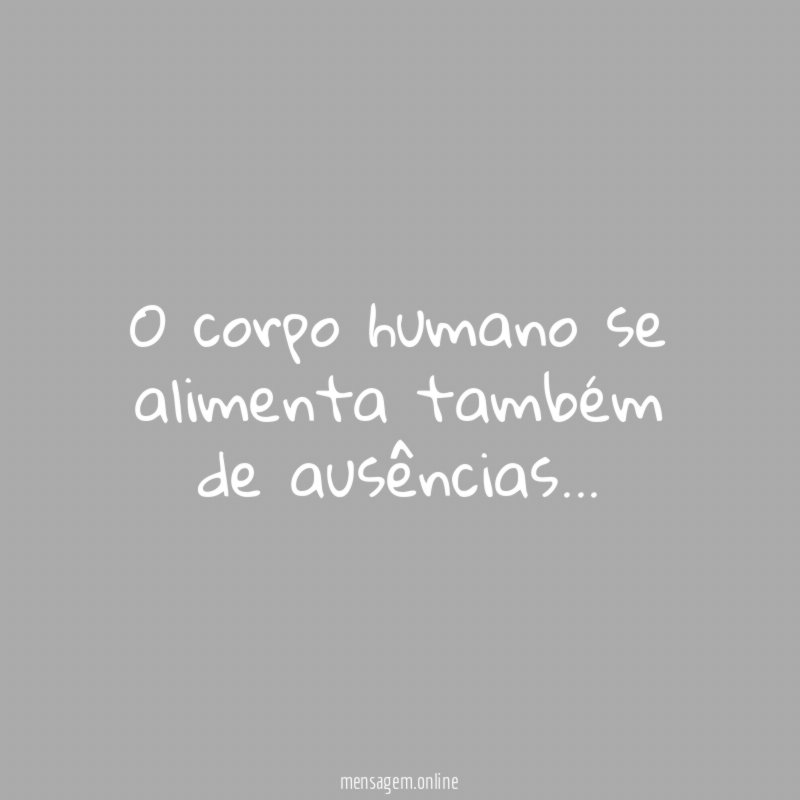O corpo humano se alimenta também de ausências