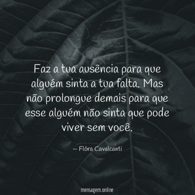 Faz a tua ausência para que alguém sinta