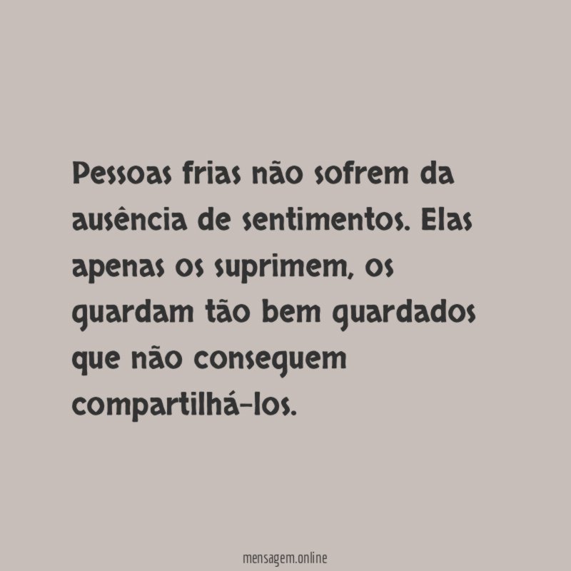 Pessoas frias não sofrem da ausência de sentimentos