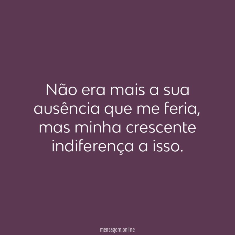 Não era mais a sua ausência que me feria